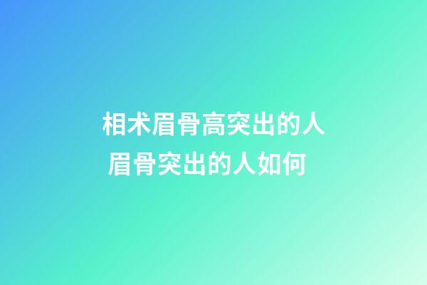 相术眉骨高突出的人 眉骨突出的人如何